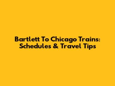 Bartlett To Chicago Trains: Schedules & Travel Tips