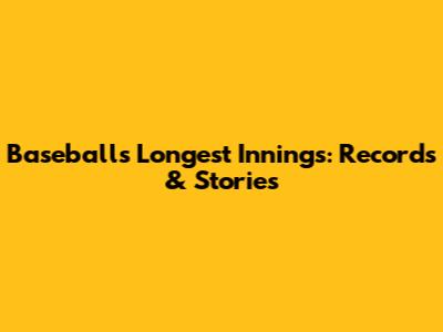 Baseball's Longest Innings: Records & Stories