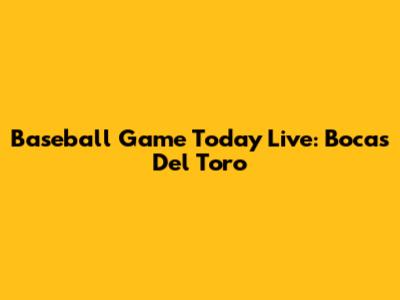 Baseball Game Today Live: Bocas Del Toro