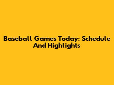 Baseball Games Today: Schedule And Highlights