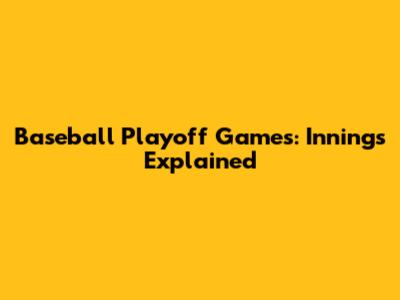Baseball Playoff Games: Innings Explained