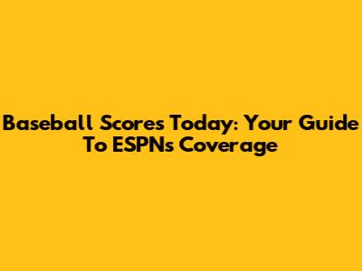 Baseball Scores Today: Your Guide To ESPN's Coverage