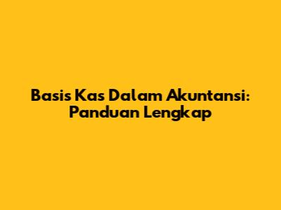 Basis Kas Dalam Akuntansi: Panduan Lengkap