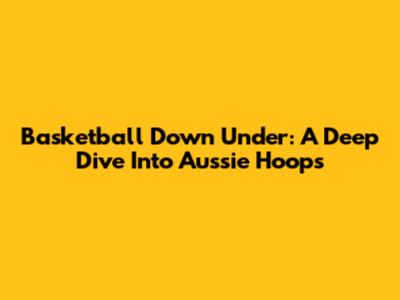 Basketball Down Under: A Deep Dive Into Aussie Hoops