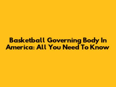 Basketball Governing Body In America: All You Need To Know
