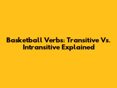 Basketball Verbs: Transitive Vs. Intransitive Explained