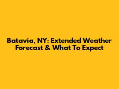 Batavia, NY: Extended Weather Forecast & What To Expect
