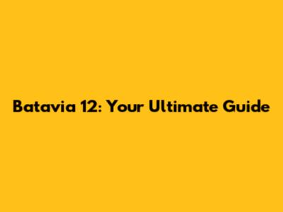 Batavia 12: Your Ultimate Guide