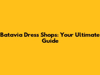 Batavia Dress Shops: Your Ultimate Guide