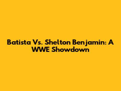 Batista Vs. Shelton Benjamin: A WWE Showdown