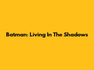Batman: Living In The Shadows
