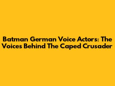 Batman German Voice Actors: The Voices Behind The Caped Crusader