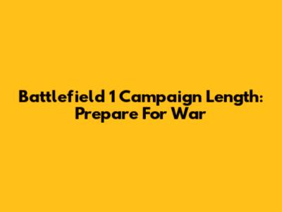 Battlefield 1 Campaign Length: Prepare For War