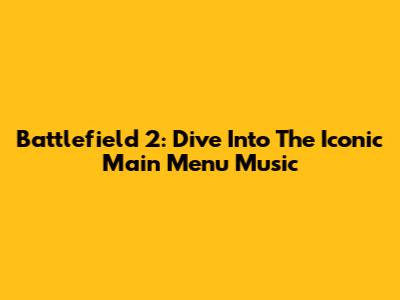 Battlefield 2: Dive Into The Iconic Main Menu Music