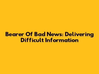 Bearer Of Bad News: Delivering Difficult Information