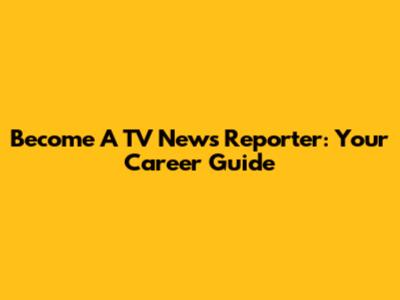Become A TV News Reporter: Your Career Guide