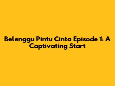 Belenggu Pintu Cinta Episode 1: A Captivating Start