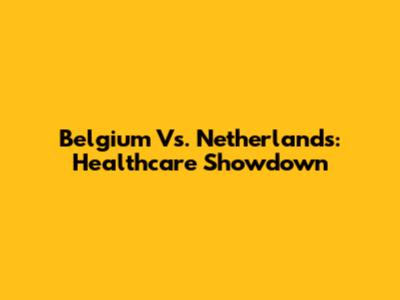 Belgium Vs. Netherlands: Healthcare Showdown