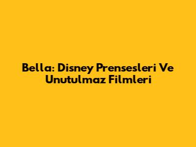 Bella: Disney Prensesleri Ve Unutulmaz Filmleri
