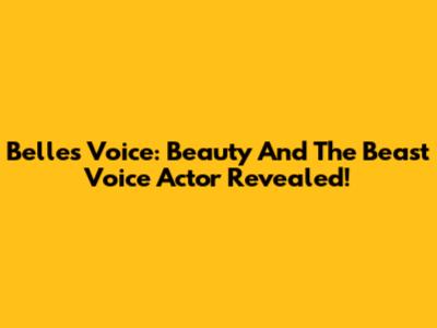 Belle's Voice: Beauty And The Beast Voice Actor Revealed!