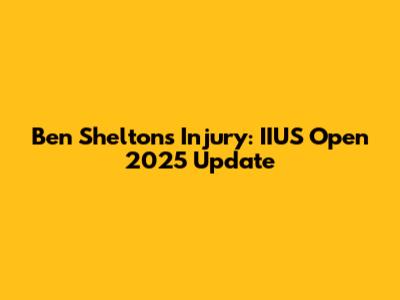 Ben Shelton's Injury: IIUS Open 2025 Update