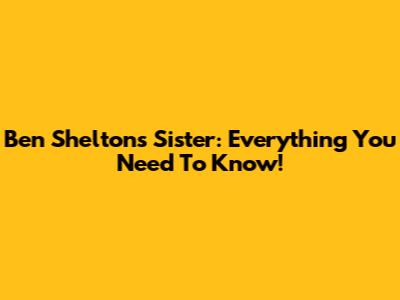 Ben Shelton's Sister: Everything You Need To Know!