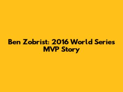 Ben Zobrist: 2016 World Series MVP Story