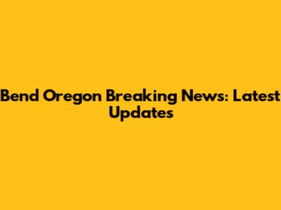 Bend Oregon Breaking News: Latest Updates