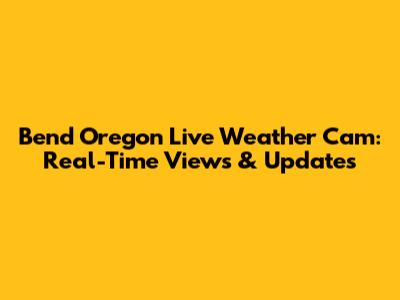 Bend Oregon Live Weather Cam: Real-Time Views & Updates