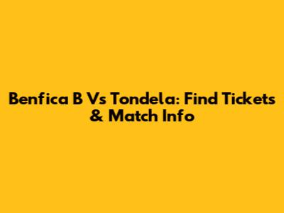 Benfica B Vs Tondela: Find Tickets & Match Info