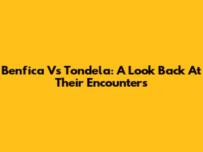 Benfica Vs Tondela: A Look Back At Their Encounters