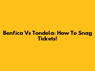 Benfica Vs Tondela: How To Snag Tickets!