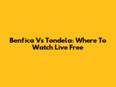 Benfica Vs Tondela: Where To Watch Live Free
