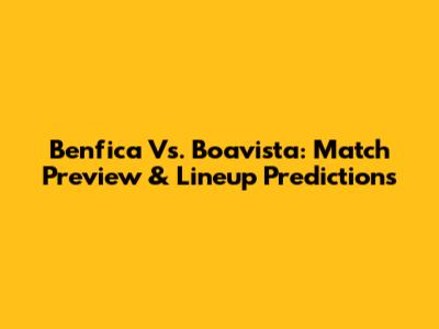 Benfica Vs. Boavista: Match Preview & Lineup Predictions
