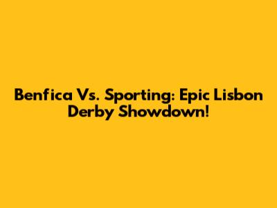 Benfica Vs. Sporting: Epic Lisbon Derby Showdown!