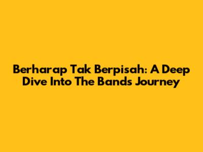 Berharap Tak Berpisah: A Deep Dive Into The Band's Journey