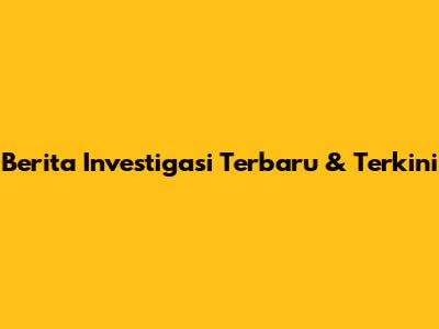 Berita Investigasi Terbaru & Terkini