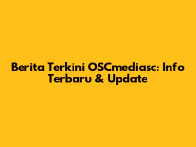 Berita Terkini OSCmediasc: Info Terbaru & Update