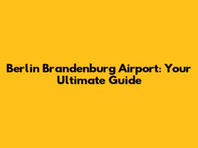 Berlin Brandenburg Airport: Your Ultimate Guide