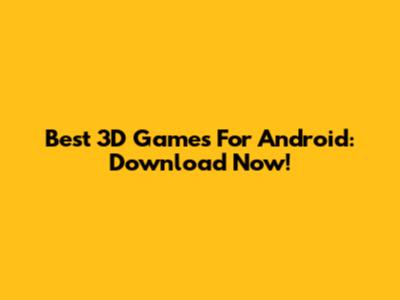 Best 3D Games For Android: Download Now!