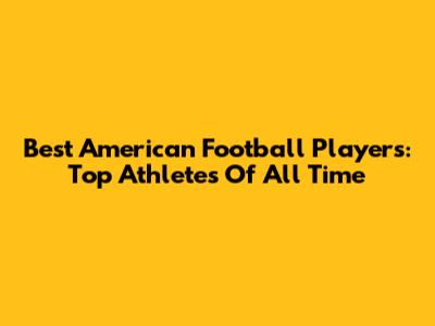 Best American Football Players: Top Athletes Of All Time