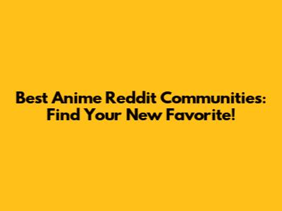 Best Anime Reddit Communities: Find Your New Favorite!