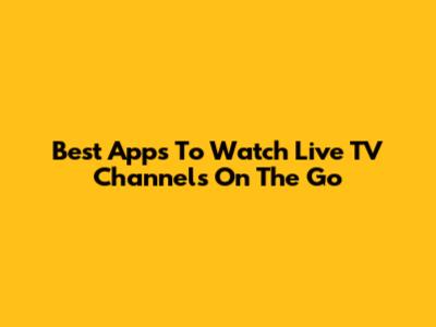 Best Apps To Watch Live TV Channels On The Go