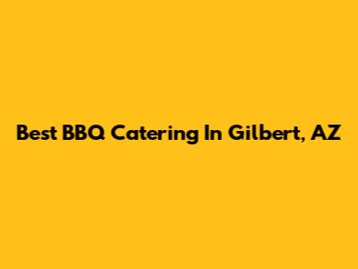 Best BBQ Catering In Gilbert, AZ
