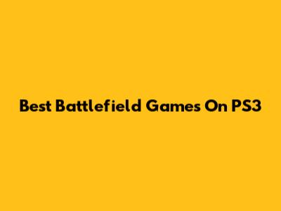 Best Battlefield Games On PS3