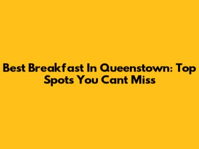Best Breakfast In Queenstown: Top Spots You Can't Miss