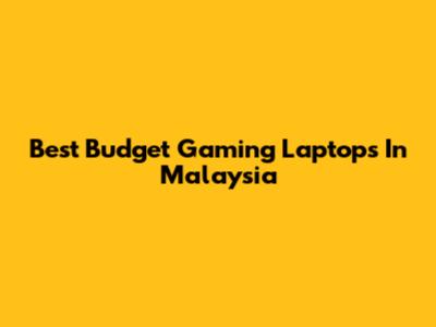 Best Budget Gaming Laptops In Malaysia