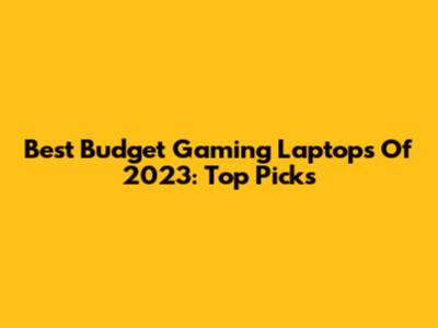 Best Budget Gaming Laptops Of 2023: Top Picks