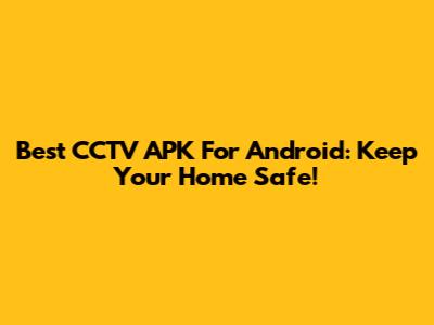 Best CCTV APK For Android: Keep Your Home Safe!