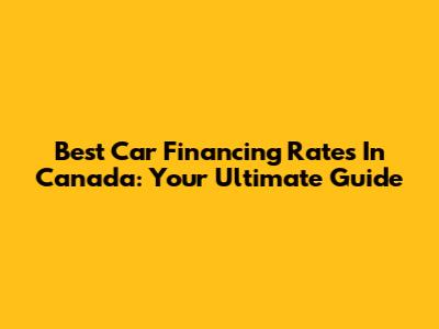 Best Car Financing Rates In Canada: Your Ultimate Guide